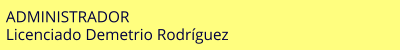 ADMINISTRADOR Licenciado Demetrio Rodríguez