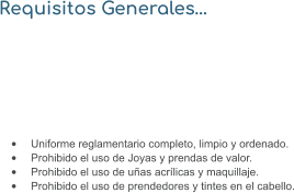 Requisitos Generales…  •	Uniforme reglamentario completo, limpio y ordenado. •	Prohibido el uso de Joyas y prendas de valor. •	Prohibido el uso de uñas acrílicas y maquillaje. •	Prohibido el uso de prendedores y tintes en el cabello.